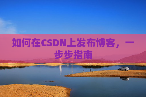 如何在CSDN上发布博客,一步步指南